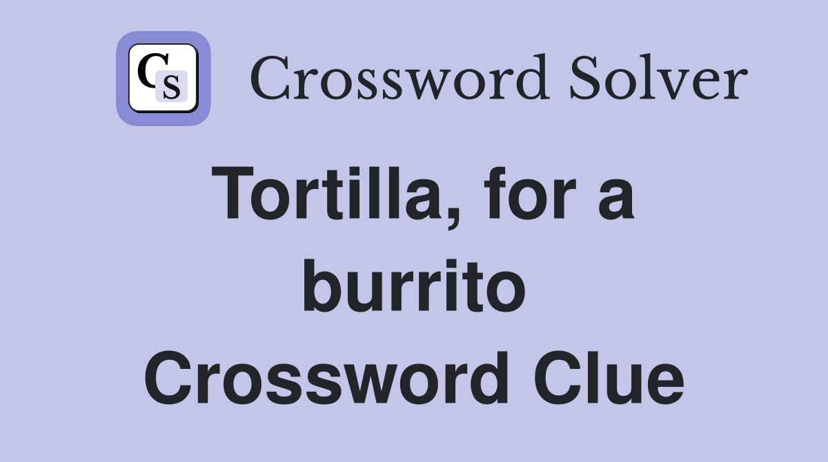 Tortilla, for a burrito Crossword Clue
