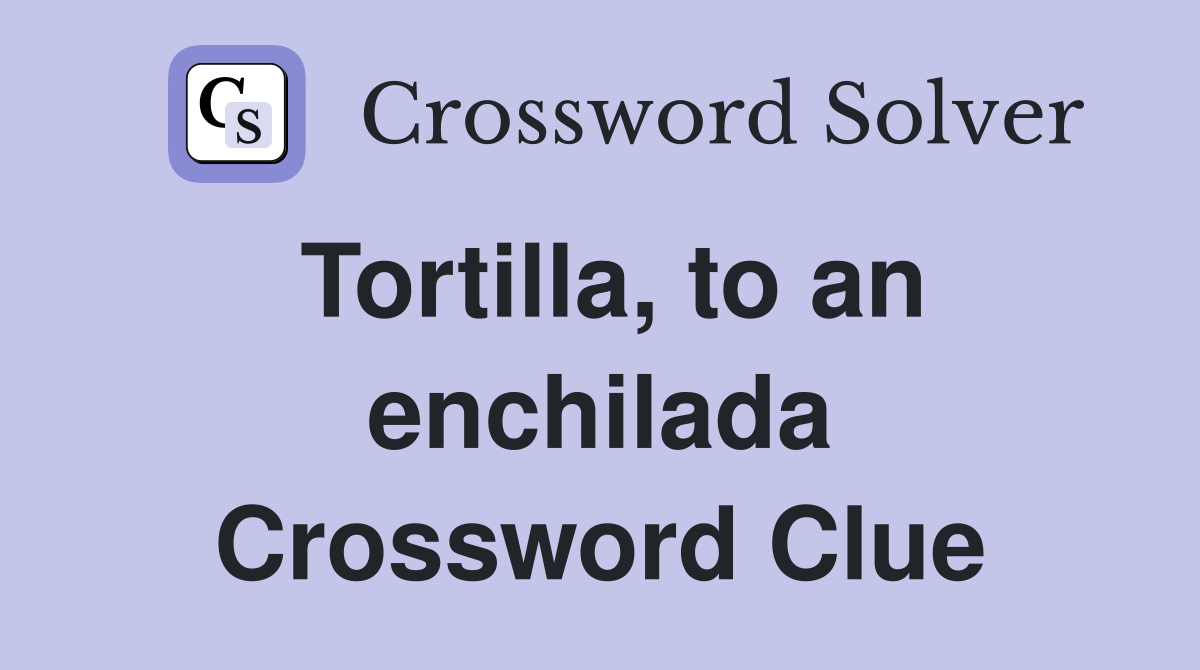Tortilla, to an enchilada Crossword Clue