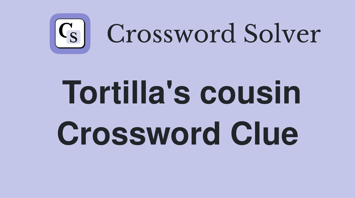 Tortilla's cousin Crossword Clue