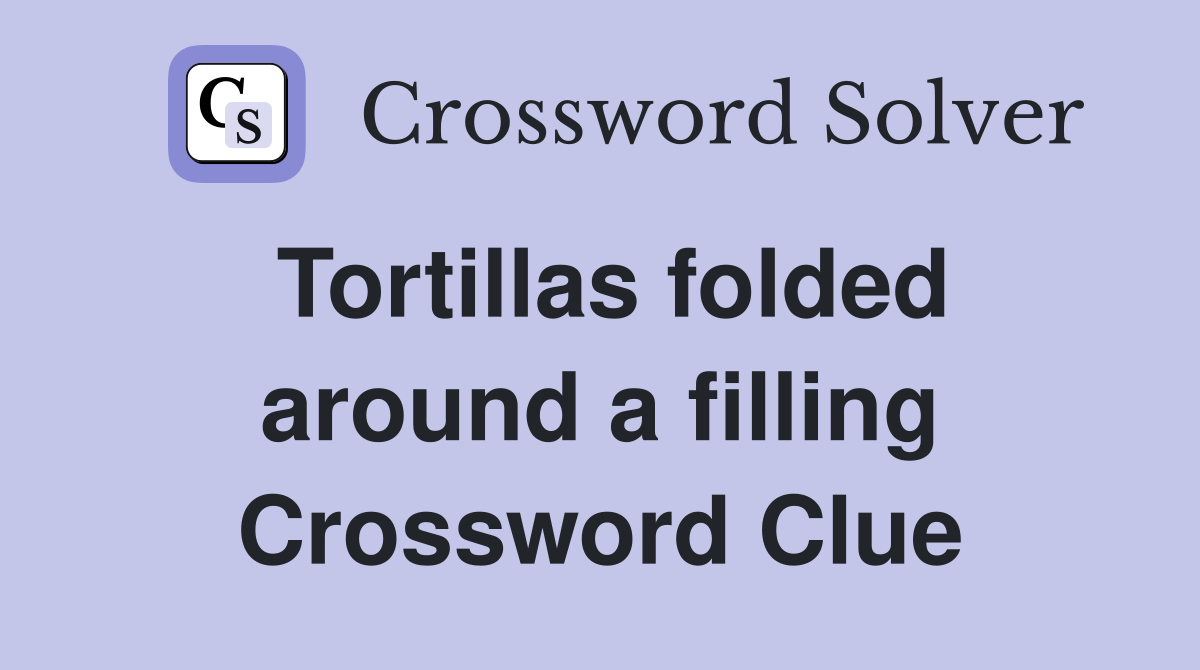 Tortillas folded around a filling Crossword Clue