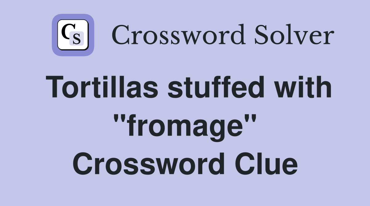 Tortillas stuffed with "fromage" Crossword Clue