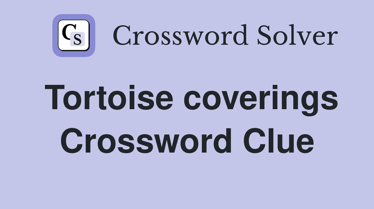 Tortoise coverings Crossword Clue