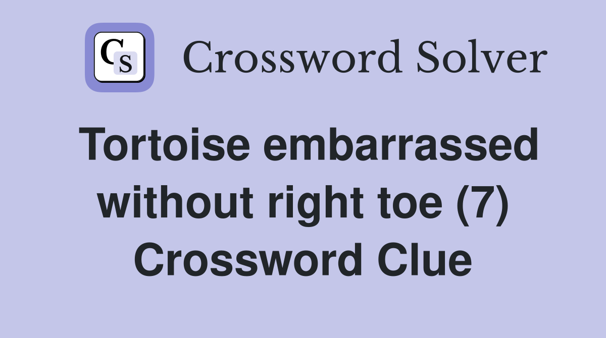 Tortoise embarrassed without right toe (7) Crossword Clue