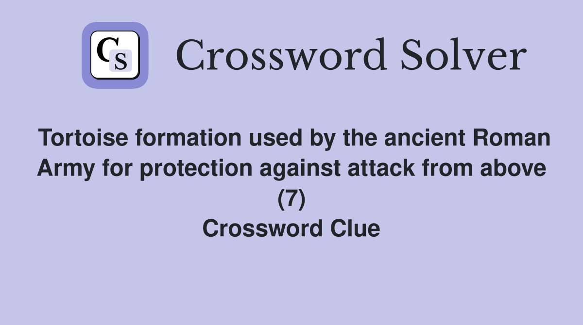 Tortoise formation used by the ancient Roman Army for protection against attack from above (7) Crossword Clue