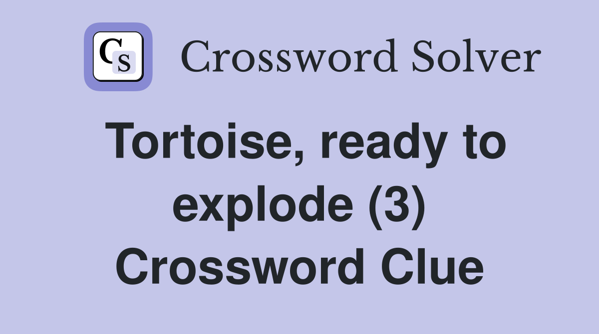 Tortoise, ready to explode (3) Crossword Clue