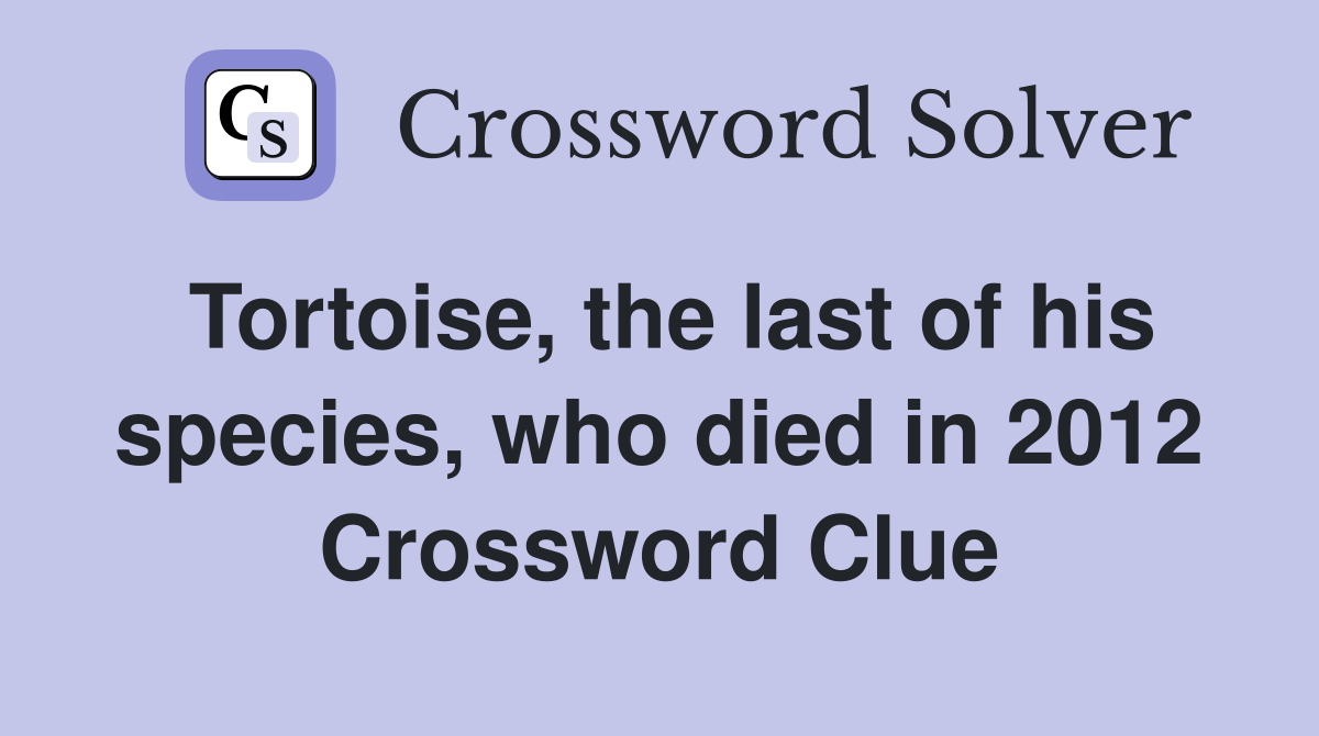 Tortoise, the last of his species, who died in 2012 Crossword Clue