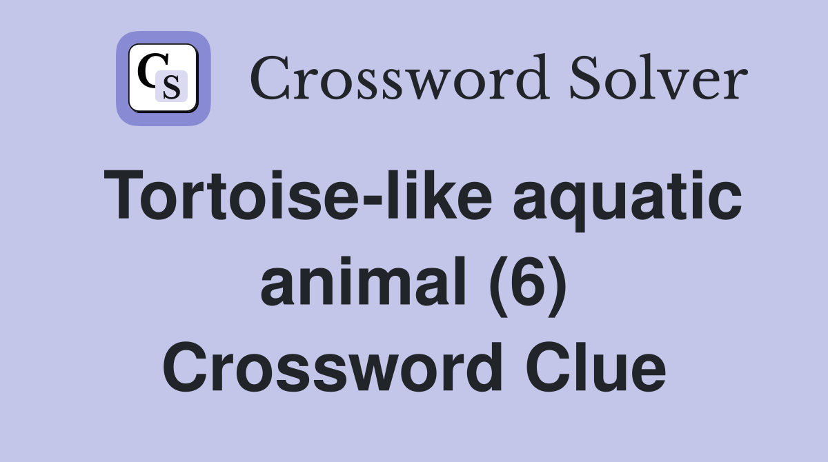 Tortoise-like aquatic animal (6) Crossword Clue