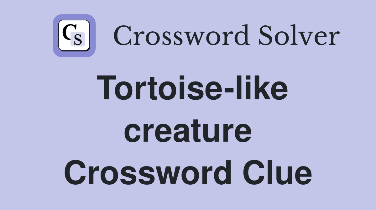Tortoise-like creature Crossword Clue