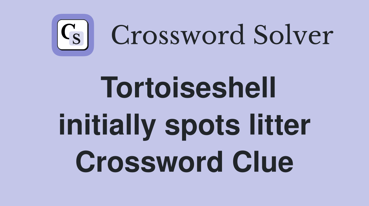Tortoiseshell initially spots litter Crossword Clue