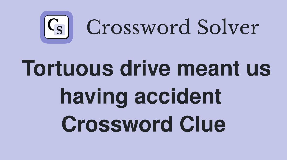 Tortuous drive meant us having accident  Crossword Clue