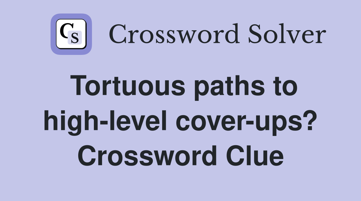 Tortuous paths to high-level cover-ups? Crossword Clue