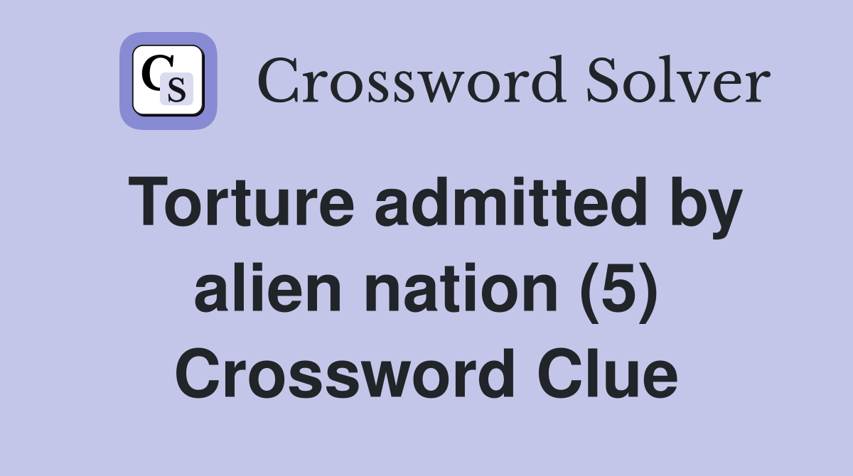 Torture admitted by alien nation (5) Crossword Clue