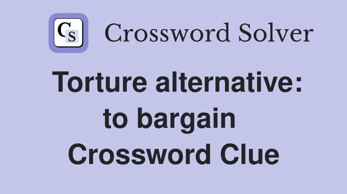 Torture alternative: to bargain  Crossword Clue