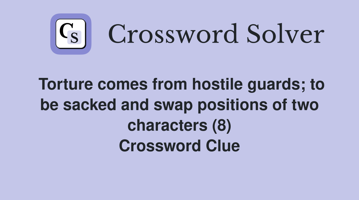 Torture comes from hostile guards; to be sacked and swap positions of two characters (8) Crossword Clue