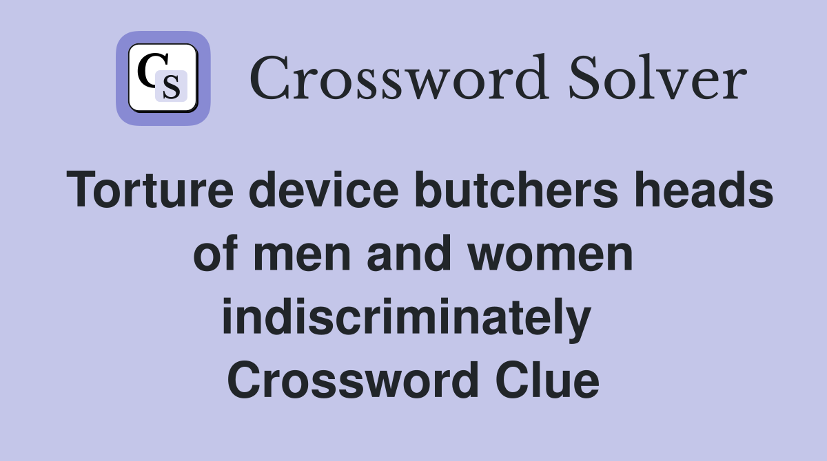 Torture device butchers heads of men and women indiscriminately  Crossword Clue