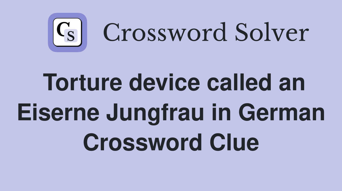 Torture device called an Eiserne Jungfrau in German Crossword Clue