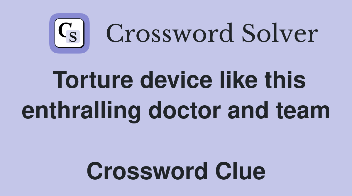Torture device like this enthralling doctor and team  Crossword Clue