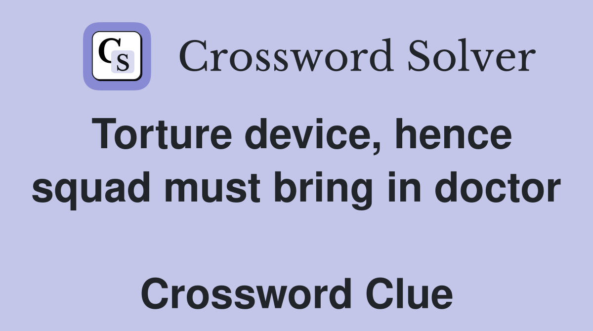 Torture device, hence squad must bring in doctor  Crossword Clue