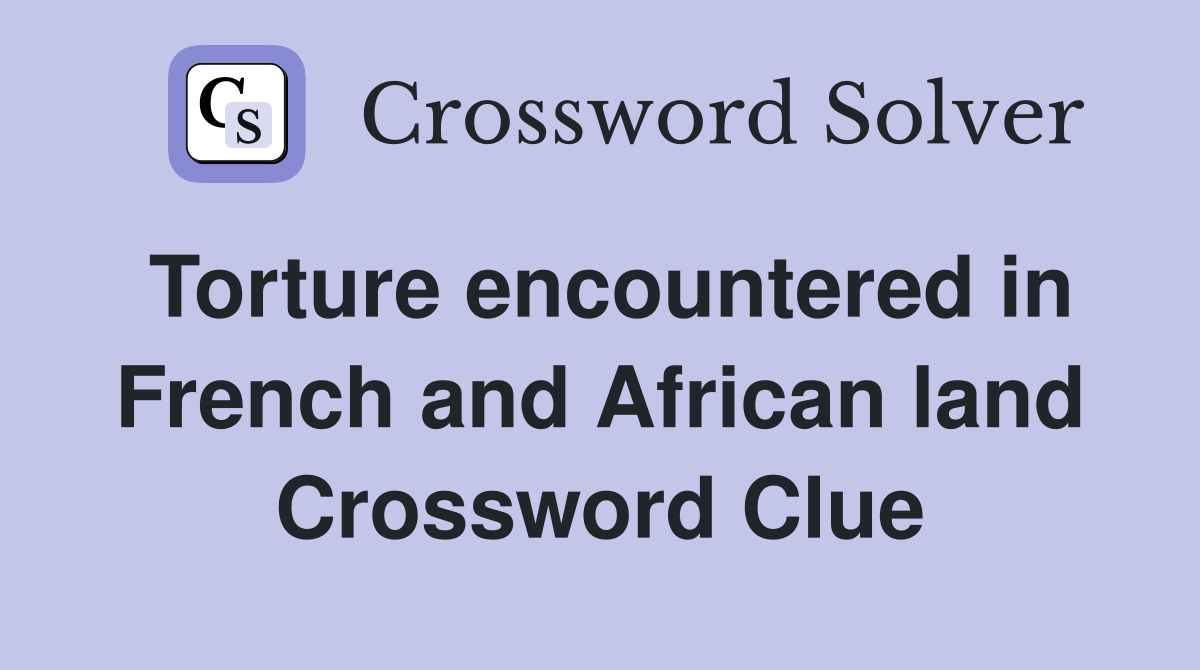 Torture encountered in French and African land Crossword Clue