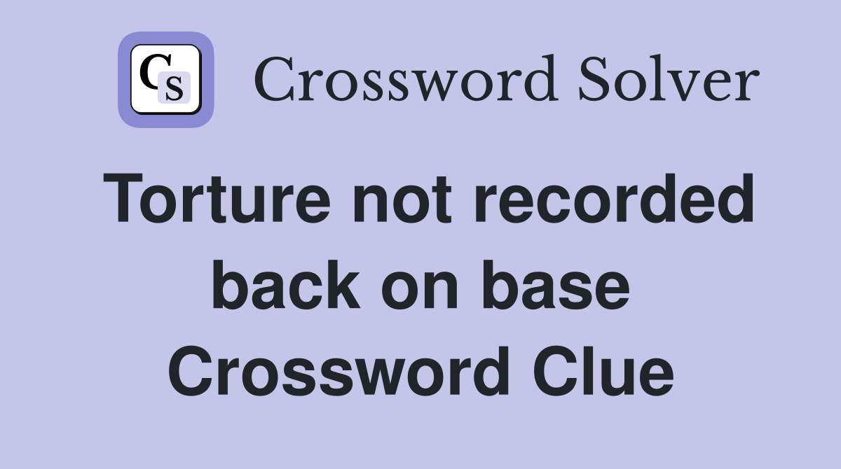 Torture not recorded back on base Crossword Clue