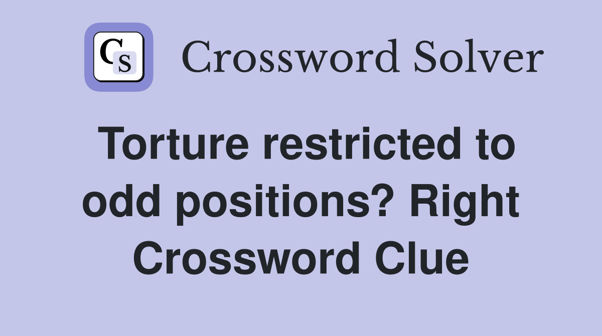 Torture restricted to odd positions? Right Crossword Clue