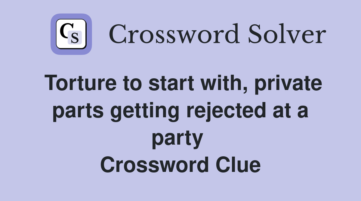 Torture to start with, private parts getting rejected at a party  Crossword Clue