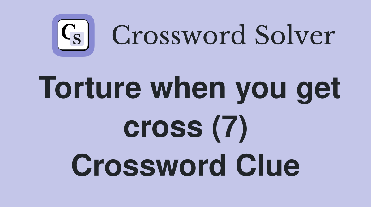 Torture when you get cross (7) Crossword Clue