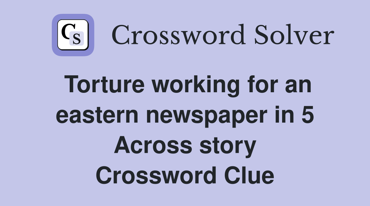 Torture working for an eastern newspaper in 5 Across story Crossword Clue