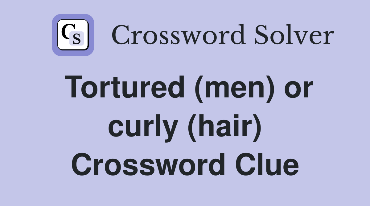 Tortured (men) or curly (hair) Crossword Clue