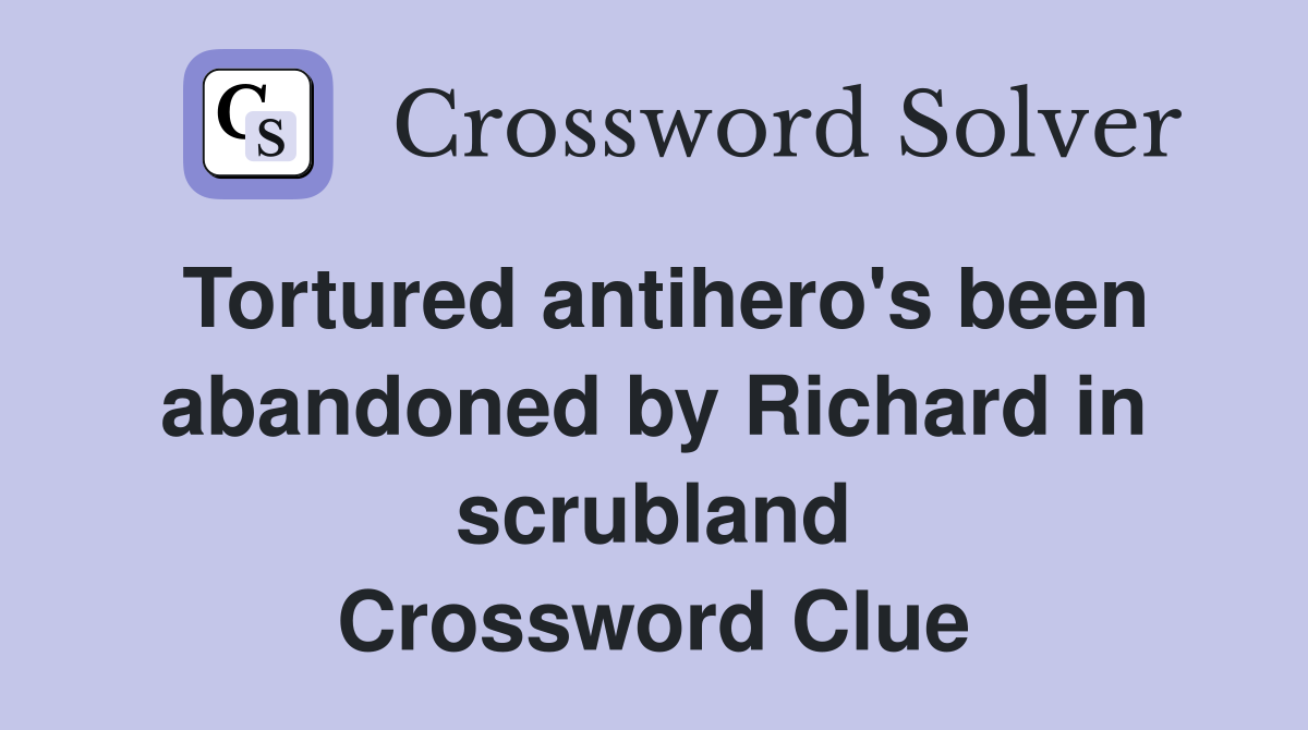 Tortured antihero's been abandoned by Richard in scrubland Crossword Clue