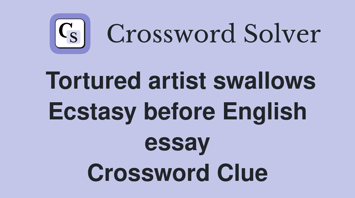 Tortured artist swallows Ecstasy before English essay Crossword Clue