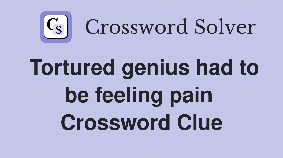 Tortured genius had to be feeling pain  Crossword Clue