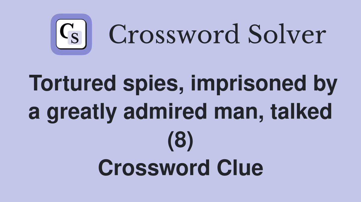 Tortured spies, imprisoned by a greatly admired man, talked (8) Crossword Clue