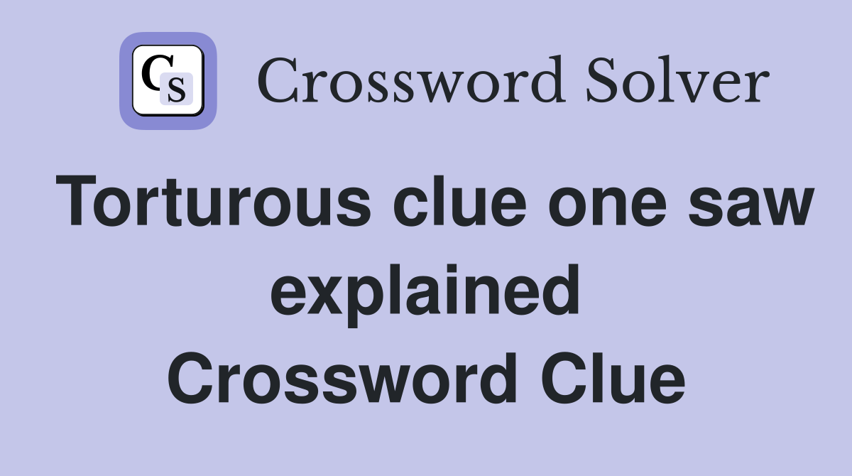 Torturous clue one saw explained Crossword Clue