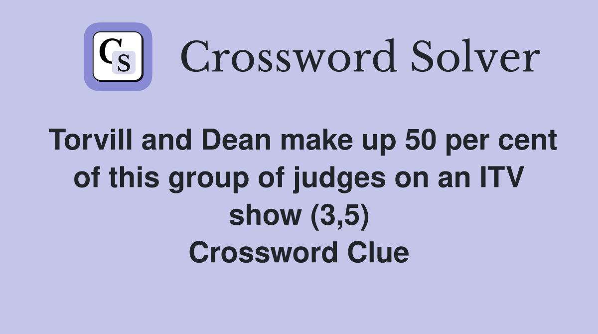 Torvill and Dean make up 50 per cent of this group of judges on an ITV show (3,5) Crossword Clue