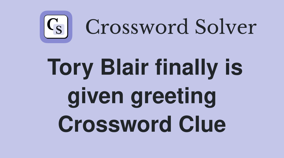 Tory Blair finally is given greeting Crossword Clue