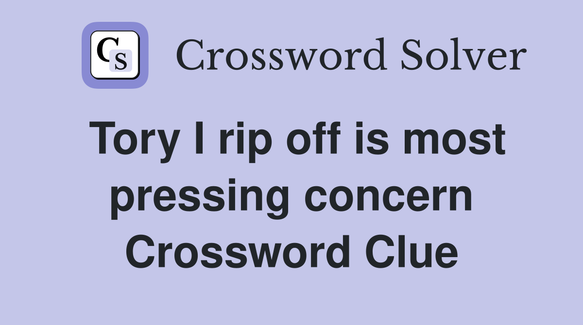 Tory I rip off is most pressing concern Crossword Clue