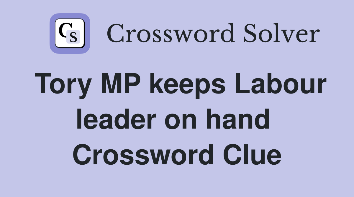 Tory MP keeps Labour leader on hand  Crossword Clue