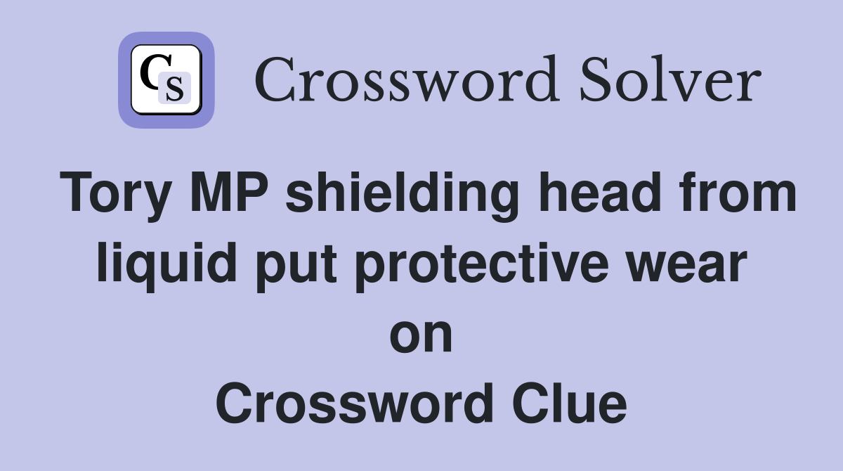 Tory MP shielding head from liquid put protective wear on Crossword Clue