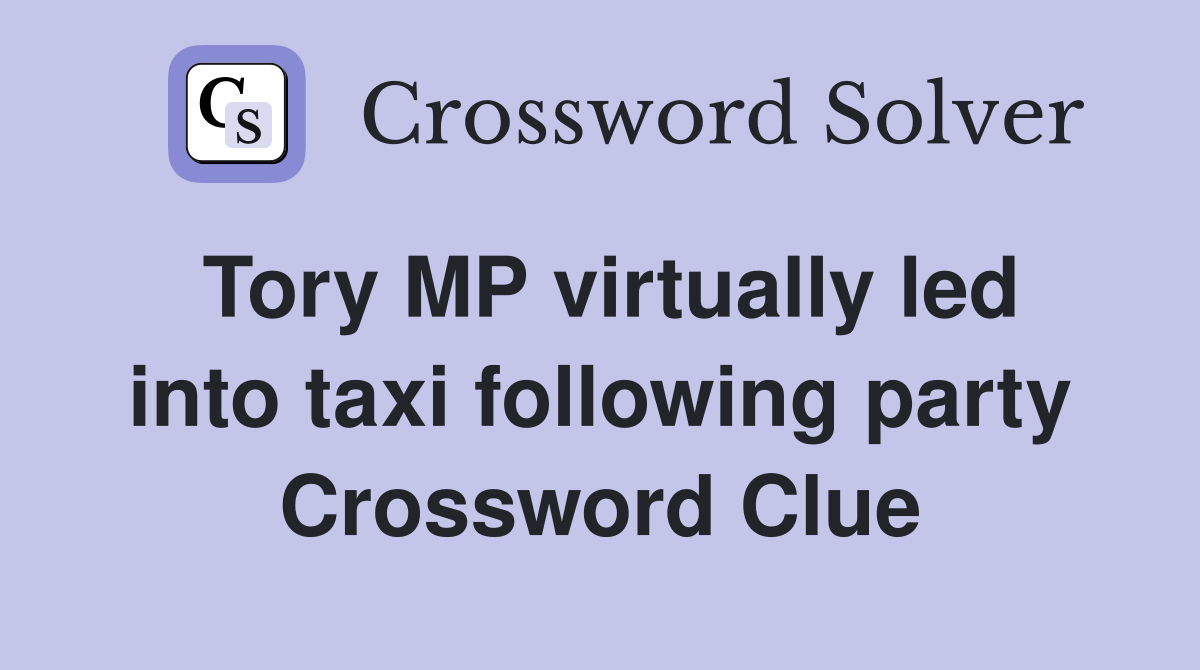 Tory MP virtually led into taxi following party Crossword Clue