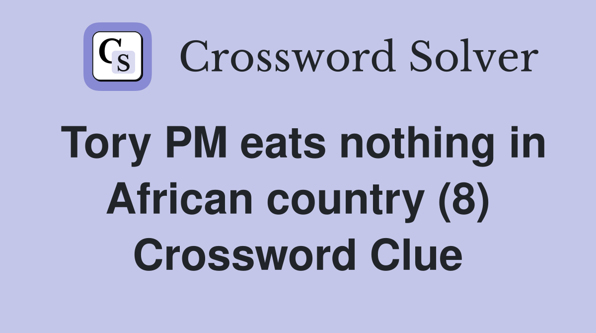 Tory PM eats nothing in African country (8) Crossword Clue