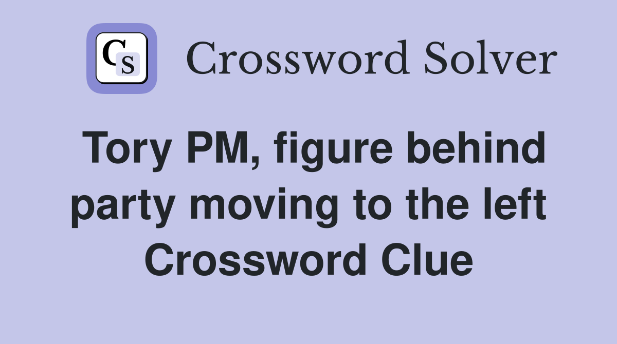Tory PM, figure behind party moving to the left Crossword Clue