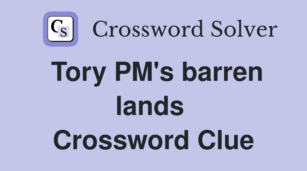 Tory PM's barren lands  Crossword Clue