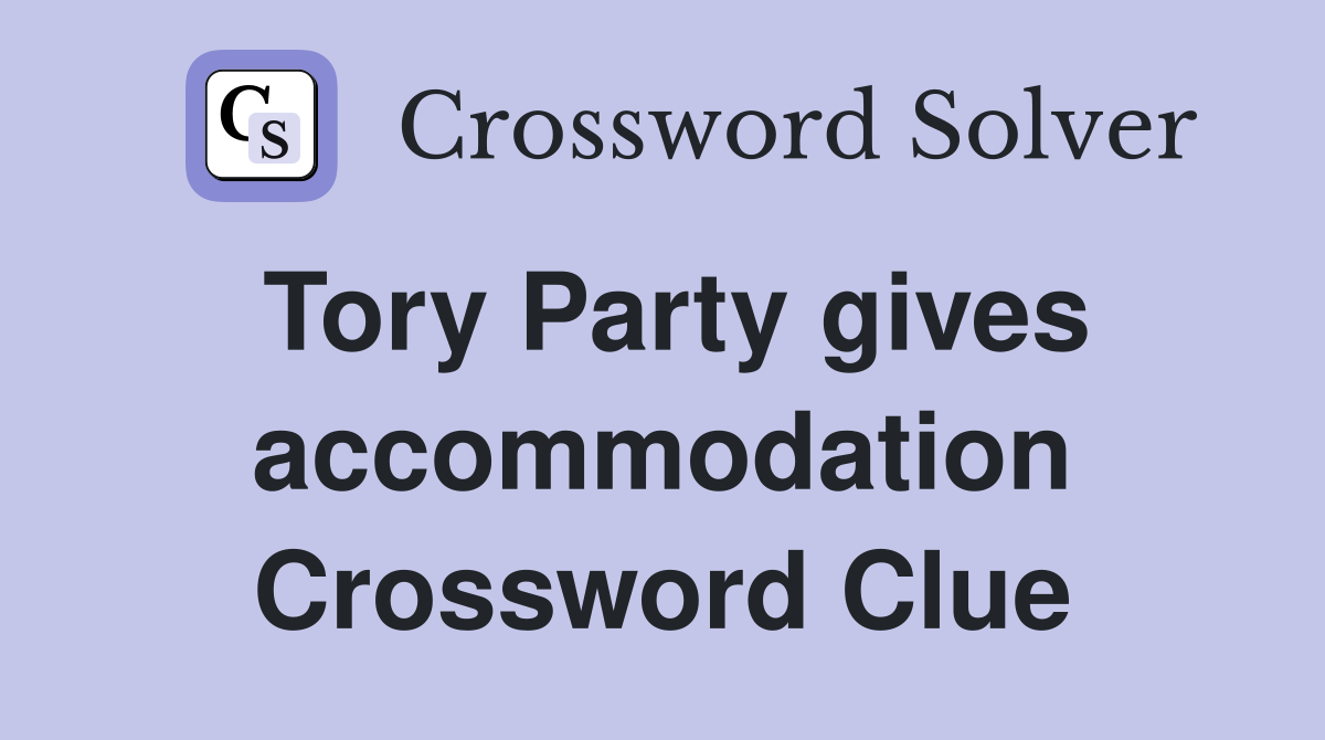Tory Party gives accommodation Crossword Clue