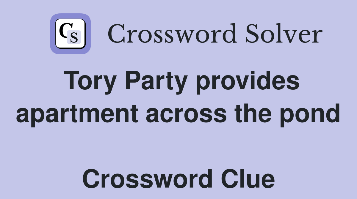 Tory Party provides apartment across the pond  Crossword Clue
