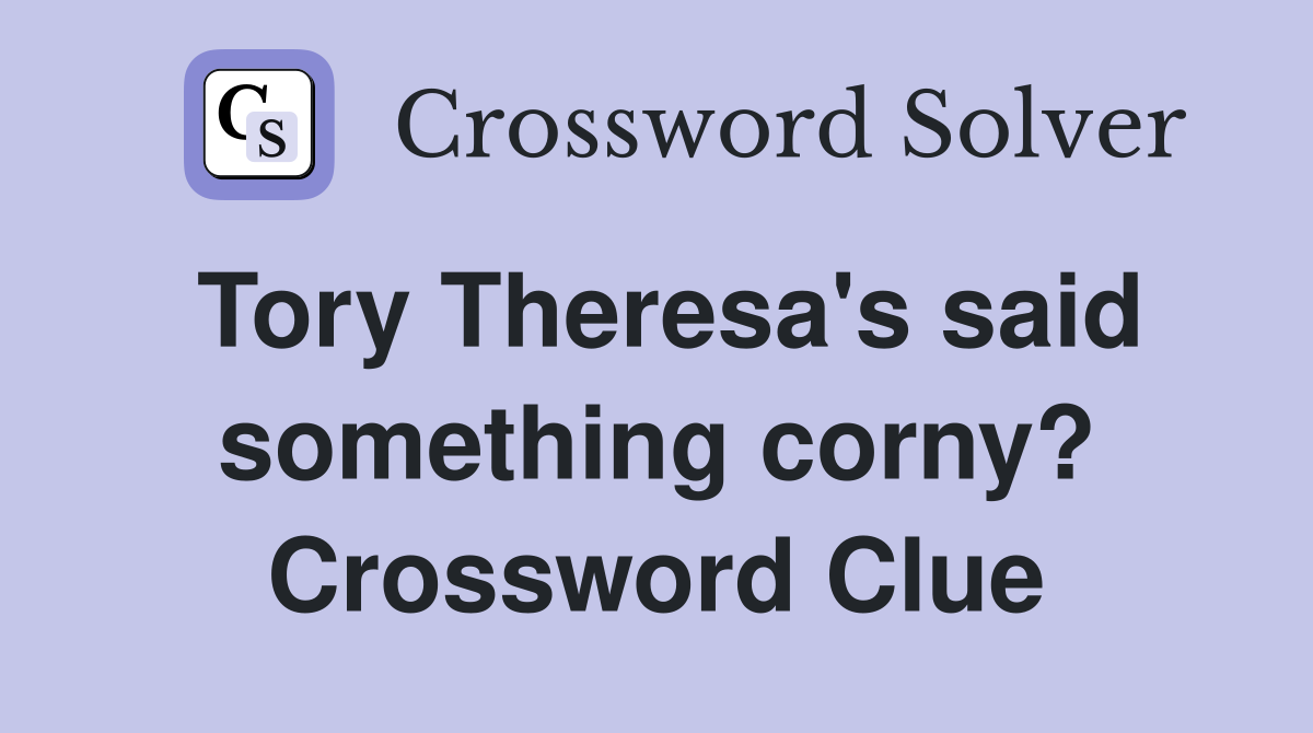 Tory Theresa's said something corny? Crossword Clue