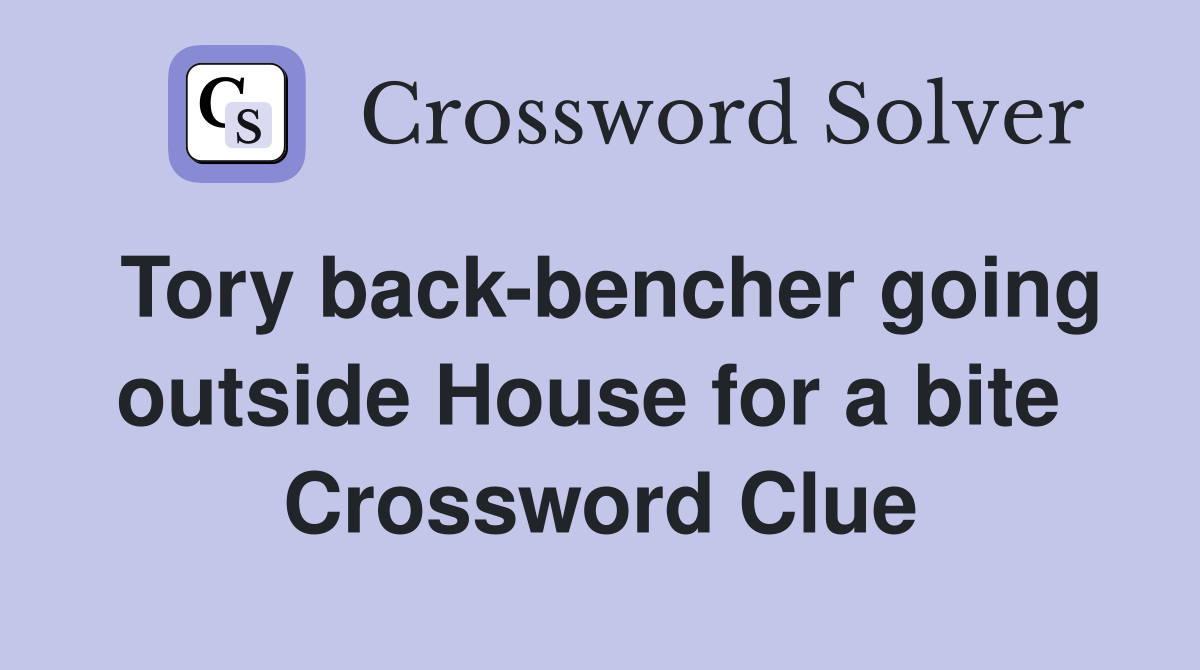 Tory back-bencher going outside House for a bite  Crossword Clue