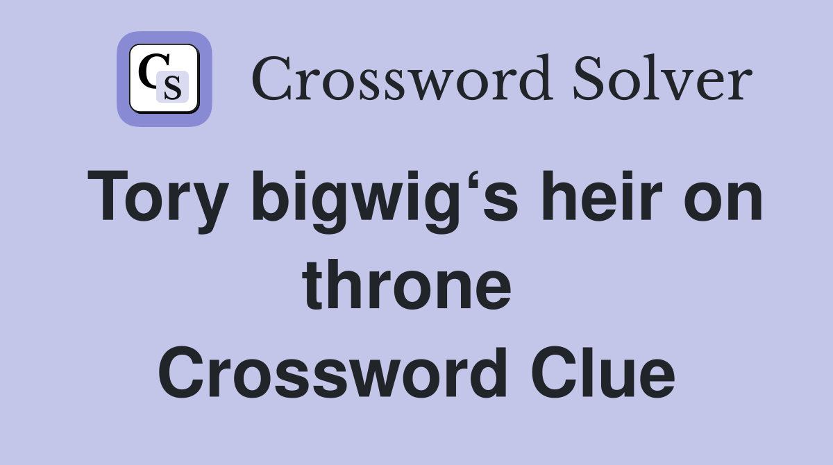 Tory bigwig‘s heir on throne  Crossword Clue