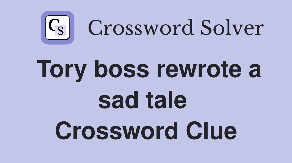 Tory boss rewrote a sad tale  Crossword Clue