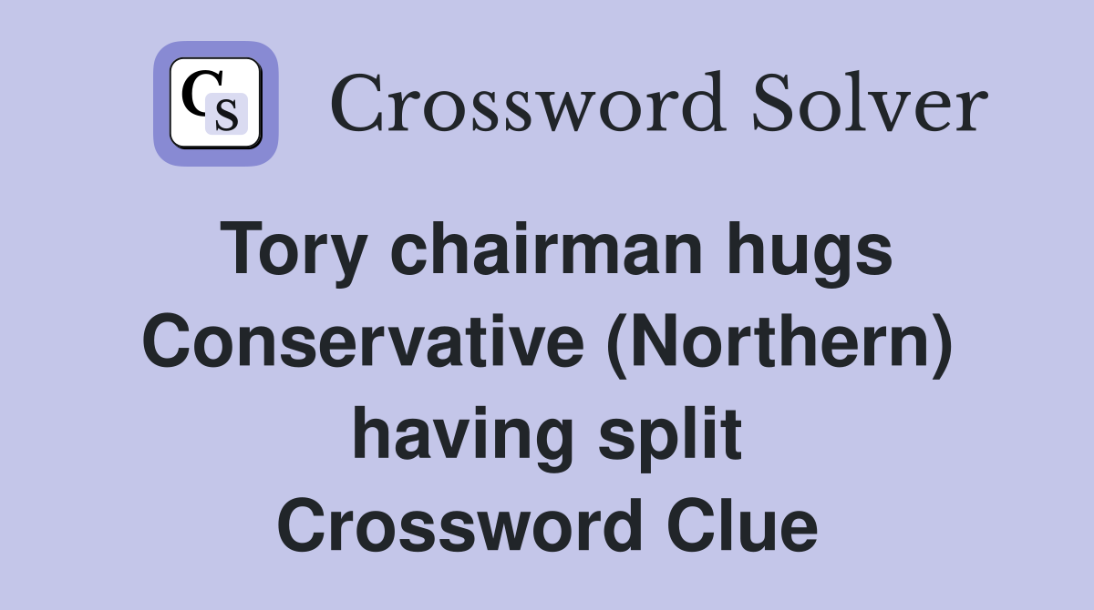 Tory chairman hugs Conservative (Northern) having split Crossword Clue